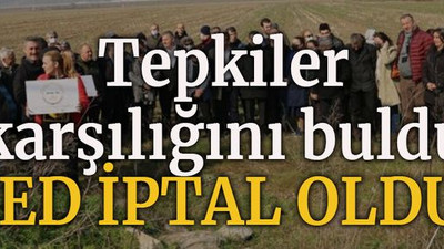 Tepkiler karşılığını buldu ÇED iptal oldu